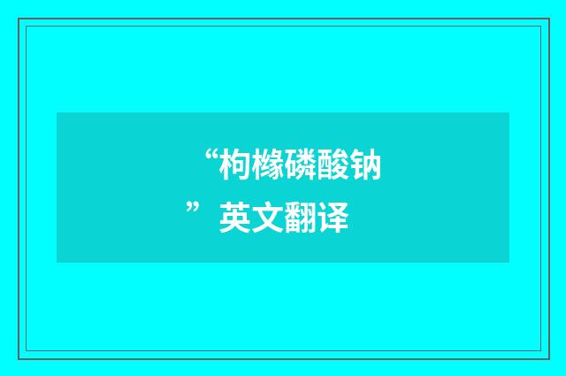 “枸橼磷酸钠”英文翻译