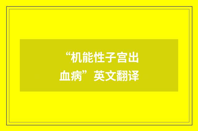 “机能性子宫出血病”英文翻译