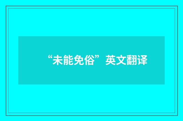 “未能免俗”英文翻译