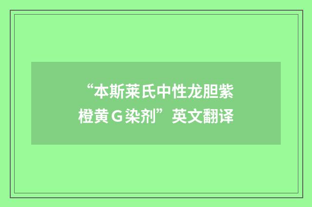 “本斯莱氏中性龙胆紫橙黄G染剂”英文翻译