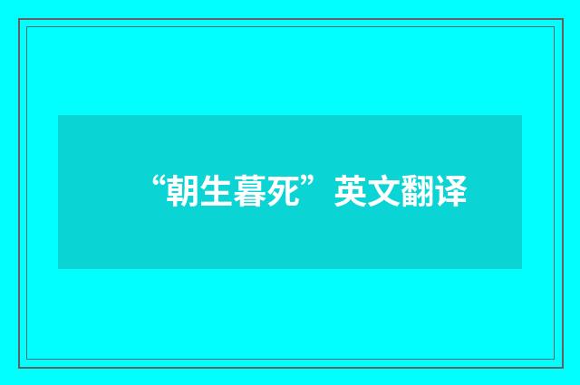 “朝生暮死”英文翻译