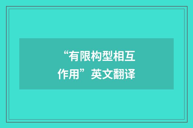 “有限构型相互作用”英文翻译