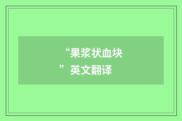 “果浆状血块”英文翻译