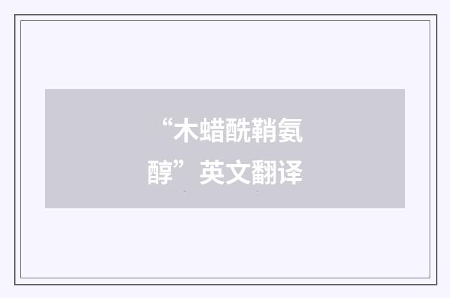 “木蜡酰鞘氨醇”英文翻译
