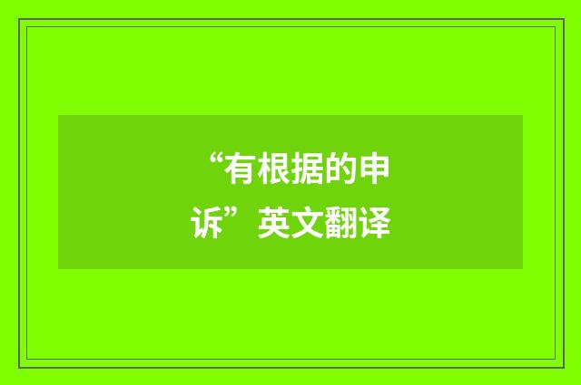 “有根据的申诉”英文翻译
