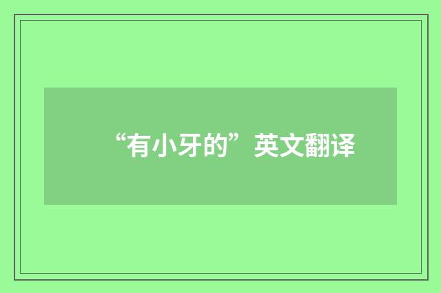 “有小牙的”英文翻译