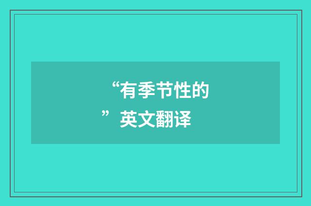 “有季节性的”英文翻译
