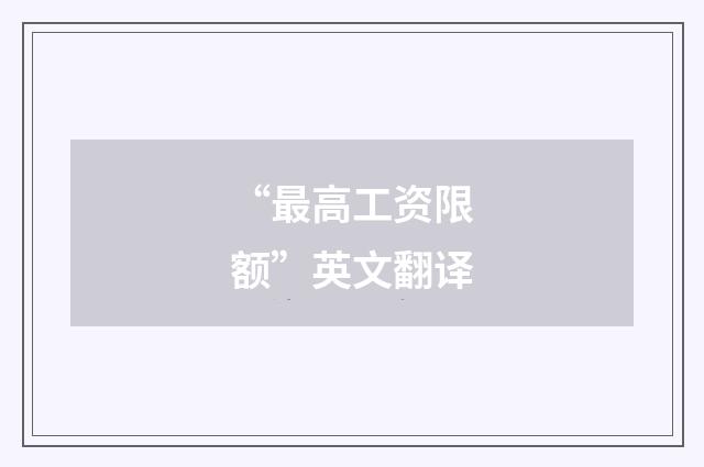 “最高工资限额”英文翻译