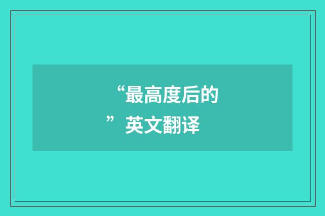 “最高度后的”英文翻译