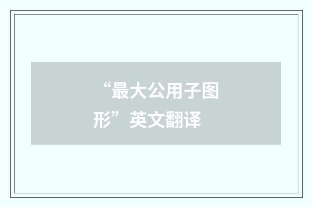 “最大公用子图形”英文翻译