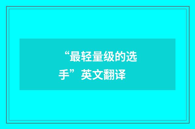“最轻量级的选手”英文翻译