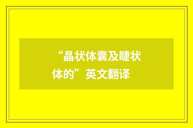 “晶状体囊及睫状体的”英文翻译