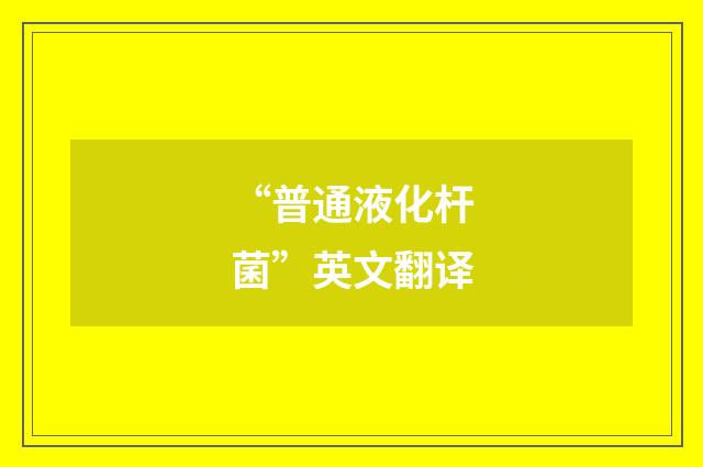 “普通液化杆菌”英文翻译