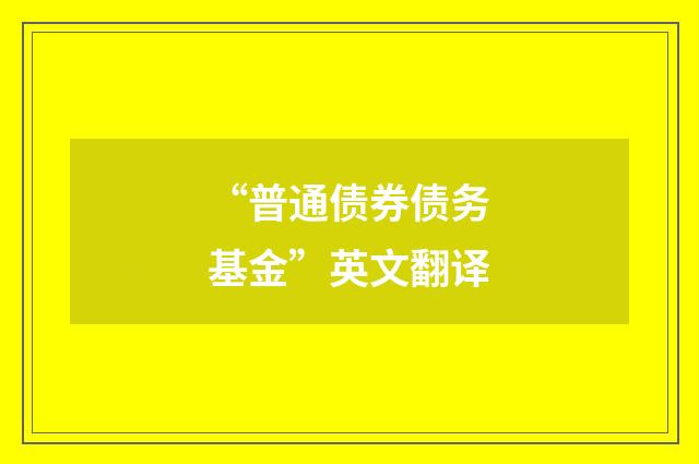 “普通债券债务基金”英文翻译