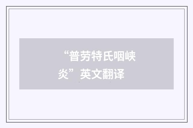 “普劳特氏咽峡炎”英文翻译