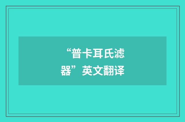 “普卡耳氏滤器”英文翻译