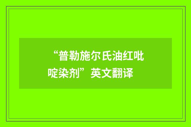 “普勒施尔氏油红吡啶染剂”英文翻译