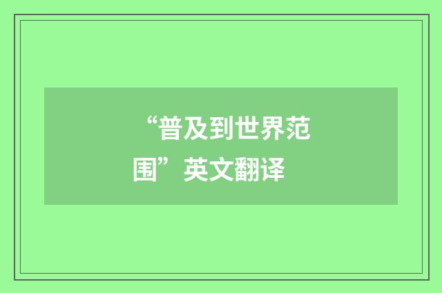 “普及到世界范围”英文翻译