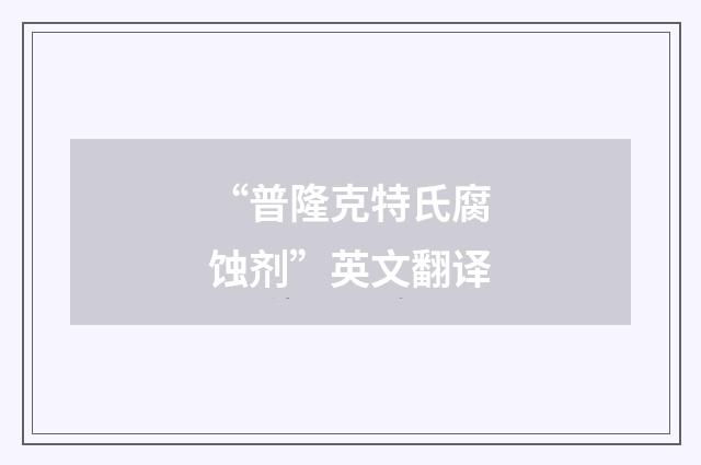“普隆克特氏腐蚀剂”英文翻译