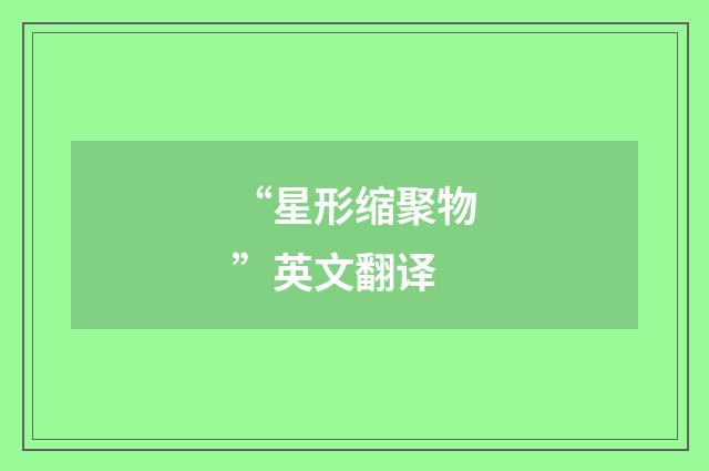 “星形缩聚物”英文翻译