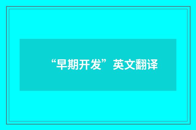 “早期开发”英文翻译