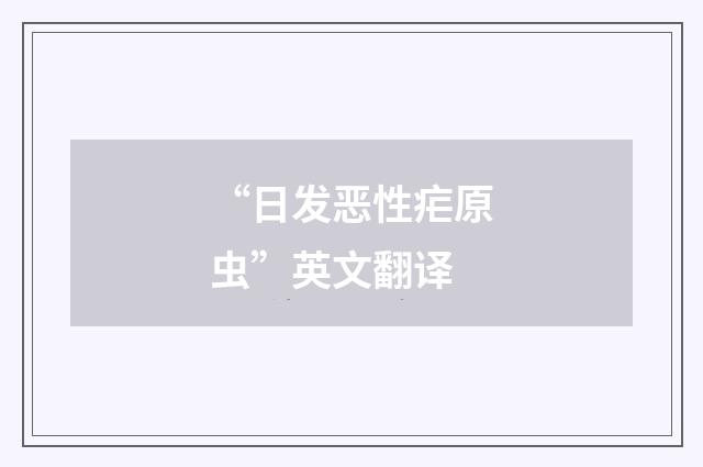 “日发恶性疟原虫”英文翻译