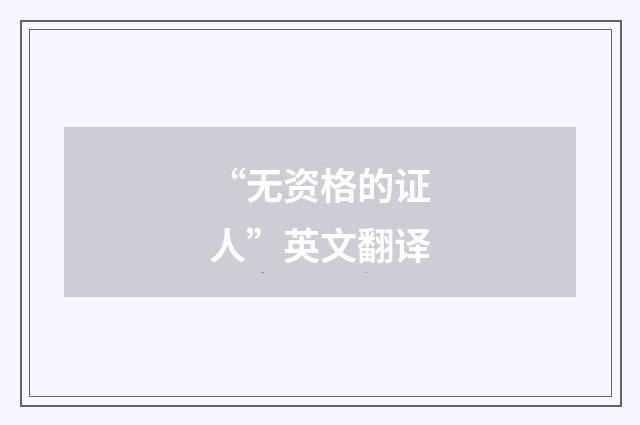 “无资格的证人”英文翻译