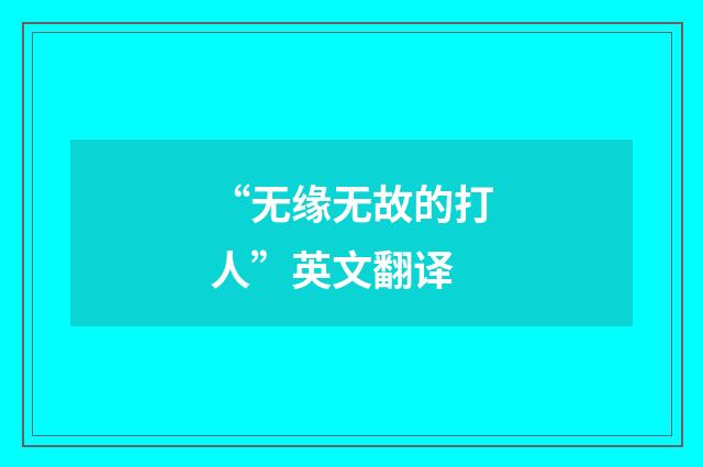 “无缘无故的打人”英文翻译