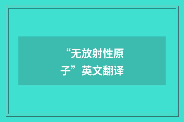 “无放射性原子”英文翻译