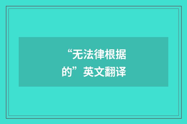 “无法律根据的”英文翻译