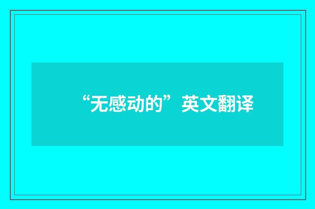 “无感动的”英文翻译