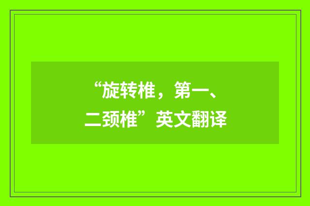 “旋转椎，第一、二颈椎”英文翻译