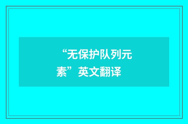 “无保护队列元素”英文翻译