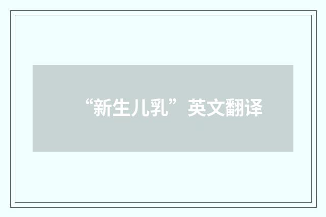 “新生儿乳”英文翻译