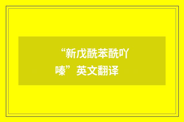 “新戊酰苯酰吖嗪”英文翻译