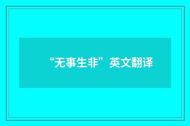 “无事生非”英文翻译
