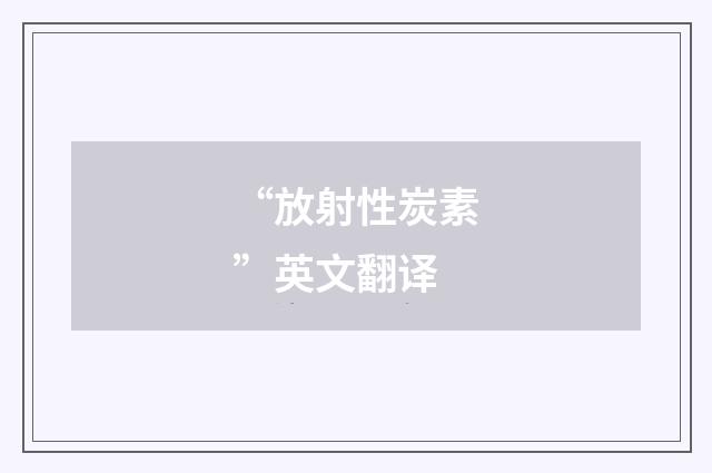 “放射性炭素”英文翻译