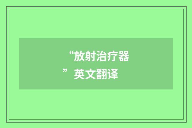 “放射治疗器”英文翻译