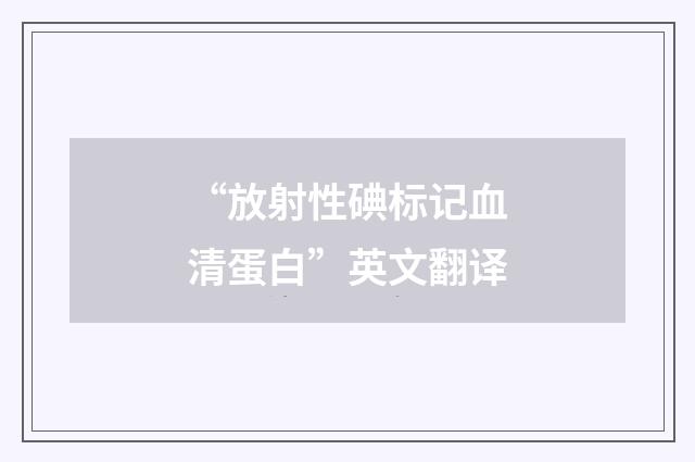 “放射性碘标记血清蛋白”英文翻译