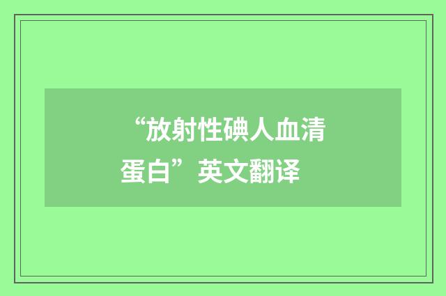 “放射性碘人血清蛋白”英文翻译