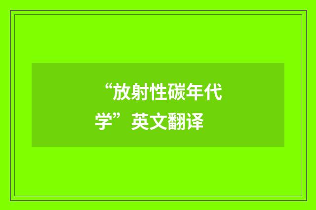 “放射性碳年代学”英文翻译