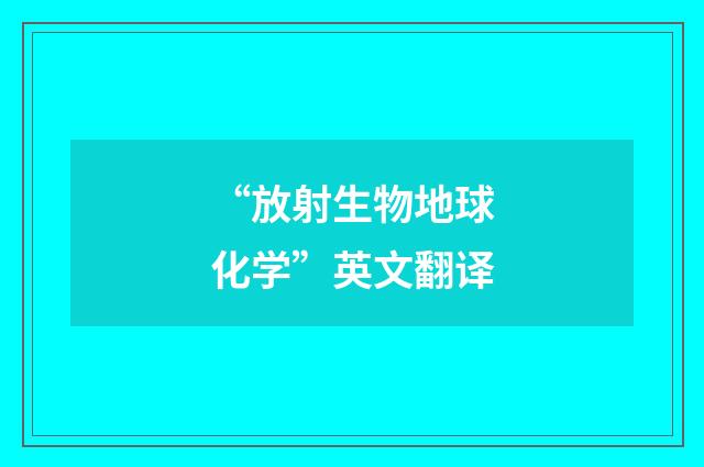 “放射生物地球化学”英文翻译