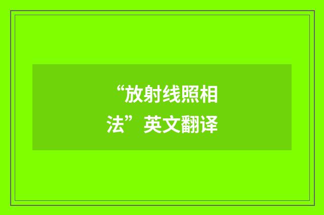 “放射线照相法”英文翻译