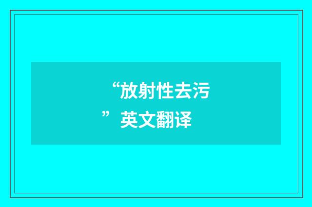 “放射性去污”英文翻译