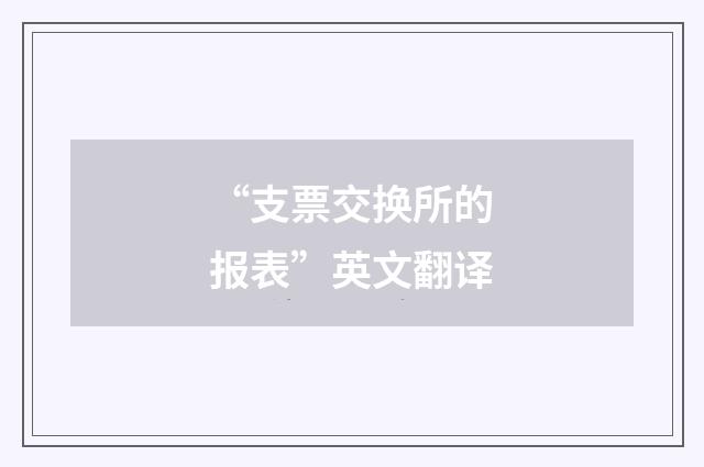 “支票交换所的报表”英文翻译