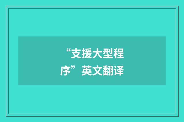“支援大型程序”英文翻译