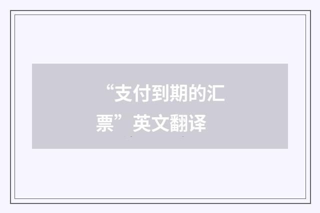 “支付到期的汇票”英文翻译