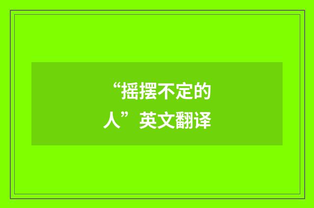 “摇摆不定的人”英文翻译