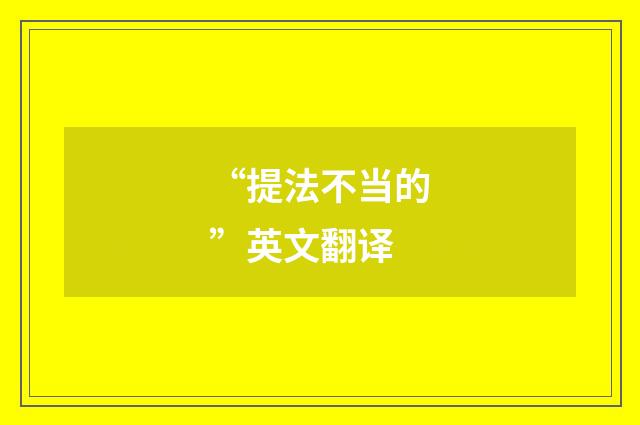 “提法不当的”英文翻译