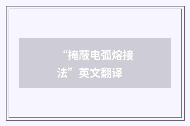 “掩蔽电弧熔接法”英文翻译
